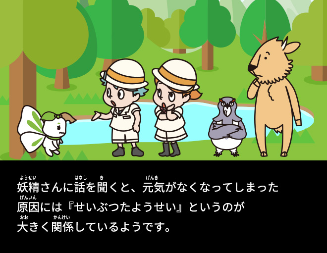 妖精さんに話を聞くと、元気がなくなってしまった原因には『せいぶつたようせい』というのが大きく関係しているようです。
