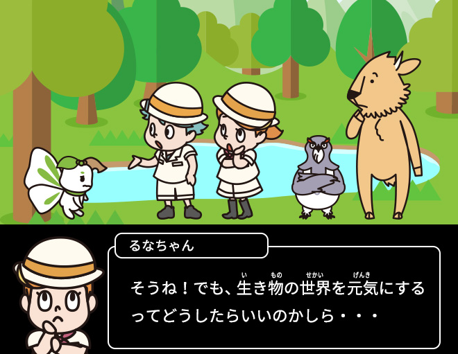 るなちゃん：そうね！でも、生き物の世界を元気にするってどうしたらいいのかしら・・・
