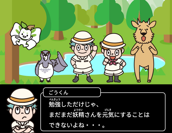 ごうくん：勉強しただけじゃ、まだまだ妖精さんを元気にすることはできないよね・・・。